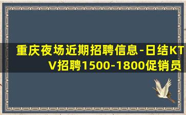 重庆夜场近期招聘信息-日结KTV招聘1500-1800促销员